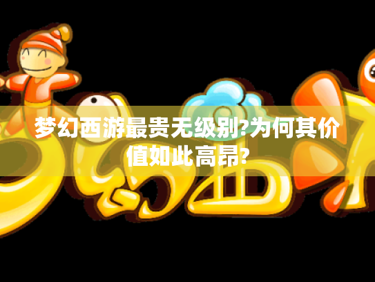 梦幻西游最贵无级别?为何其价值如此高昂? 梦幻西游最贵无级别?为何其价值如此高昂?