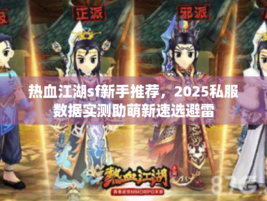 热血江湖sf新手推荐,2025私服数据实测助萌新速选避雷 热血江湖sf新手推荐,2025私服数据实测助萌新速选避雷