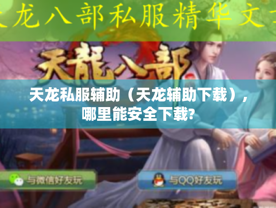 天龙私服辅助(天龙辅助下载),哪里能安全下载? 天龙私服辅助(天龙辅助下载),哪里能安全下载?