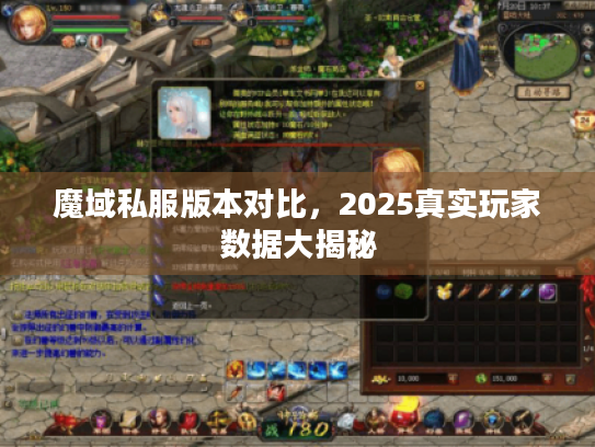 魔域私服版本对比,2025真实玩家数据大揭秘 魔域私服版本对比,2025真实玩家数据大揭秘