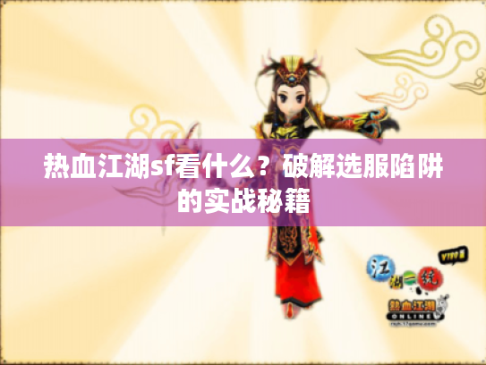 热血江湖sf看什么?破解选服陷阱的实战秘籍 热血江湖sf看什么?破解选服陷阱的实战秘籍
