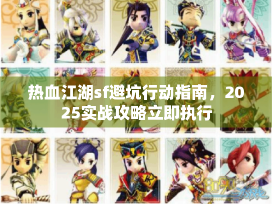 热血江湖sf避坑行动指南,2025实战攻略立即执行 热血江湖sf避坑行动指南,2025实战攻略立即执行