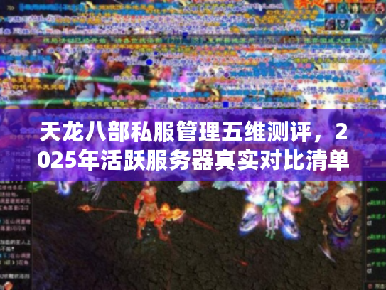 天龙八部私服管理五维测评,2025年活跃服务器真实对比清单 天龙八部私服管理五维测评,2025年活跃服务器真实对比清单