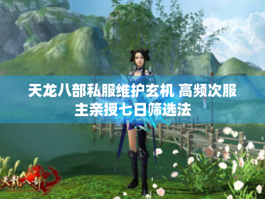 天龙八部私服维护玄机 高频次服主亲授七日筛选法 天龙八部私服维护玄机 高频次服主亲授七日筛选法