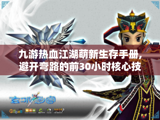 九游热血江湖萌新生存手册,避开弯路的前30小时核心技巧 九游热血江湖萌新生存手册,避开弯路的前30小时核心技巧