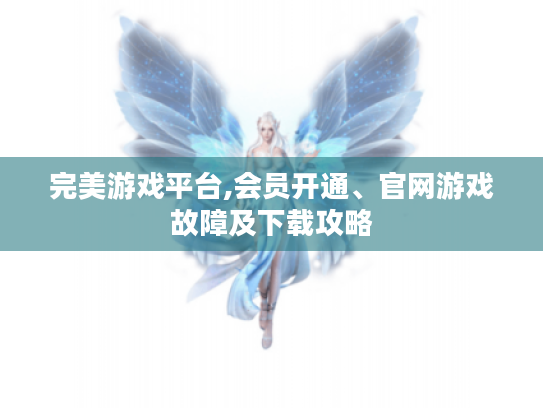 完美游戏平台,会员开通、官网游戏故障及下载攻略 完美游戏平台,会员开通、官网游戏故障及下载攻略