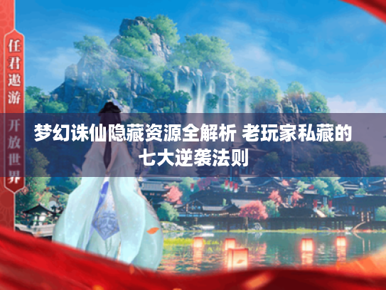 梦幻诛仙隐藏资源全解析 老玩家私藏的七大逆袭法则 梦幻诛仙隐藏资源全解析 老玩家私藏的七大逆袭法则