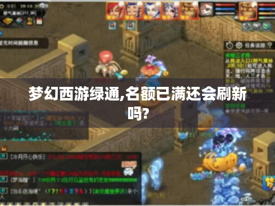 梦幻西游绿通,名额已满还会刷新吗? 梦幻西游绿通,名额已满还会刷新吗?