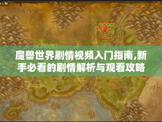 魔兽世界剧情视频入门指南,新手必看的剧情解析与观看攻略 魔兽世界剧情视频入门指南,新手必看的剧情解析与观看攻略