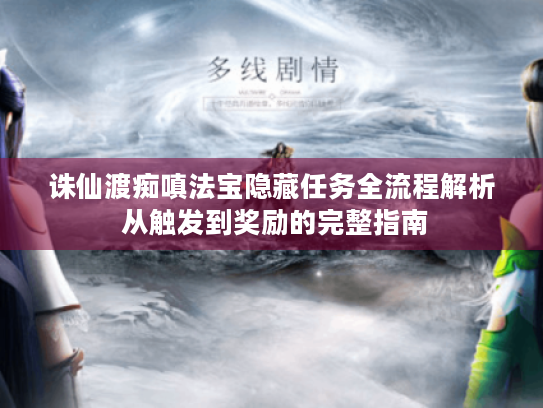诛仙渡痴嗔法宝隐藏任务全流程解析 从触发到奖励的完整指南 诛仙渡痴嗔法宝隐藏任务全流程解析 从触发到奖励的完整指南