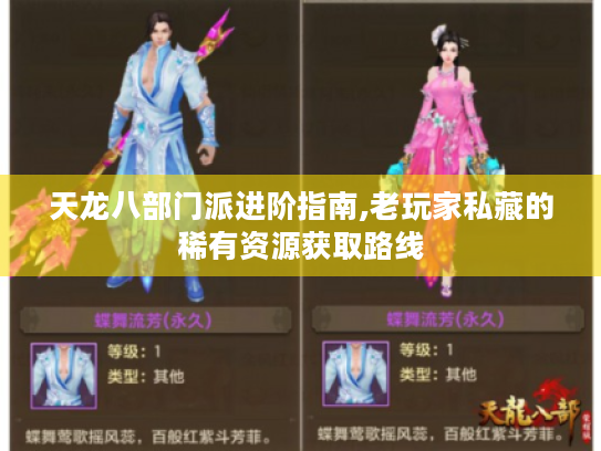 天龙八部门派进阶指南,老玩家私藏的稀有资源获取路线 天龙八部门派进阶指南,老玩家私藏的稀有资源获取路线