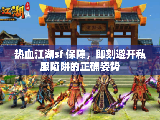 热血江湖sf 保障,即刻避开私服陷阱的正确姿势 热血江湖sf 保障,即刻避开私服陷阱的正确姿势