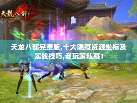 天龙八部完整版,十大隐藏资源坐标及实战技巧,老玩家私藏! 天龙八部完整版,十大隐藏资源坐标及实战技巧,老玩家私藏!