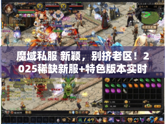魔域私服 新颖，别挤老区！2025稀缺新服+特色版本实时盘点