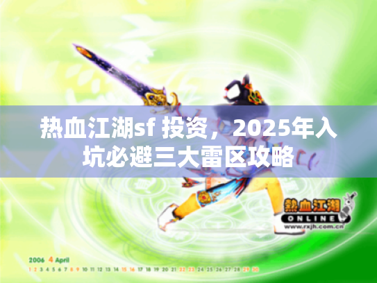 热血江湖sf 投资,2025年入坑必避三大雷区攻略 热血江湖sf 投资,2025年入坑必避三大雷区攻略