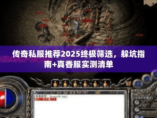 传奇私服推荐2025终极筛选,躲坑指南+真香服实测清单 传奇私服推荐2025终极筛选,躲坑指南+真香服实测清单