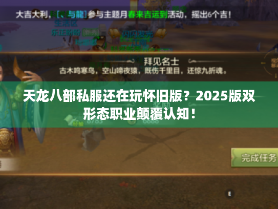 天龙八部私服还在玩怀旧版?2025版双形态职业颠覆认知! 天龙八部私服还在玩怀旧版?2025版双形态职业颠覆认知!