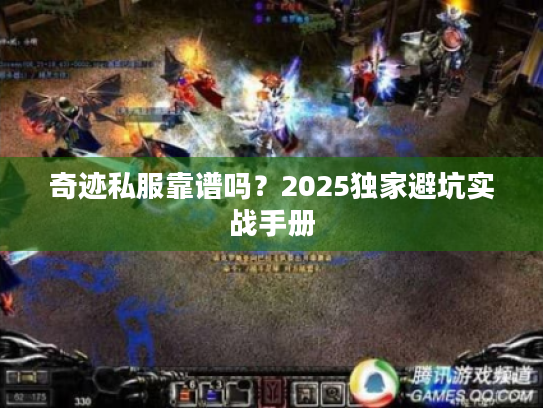 奇迹私服靠谱吗?2025独家避坑实战手册 奇迹私服靠谱吗?2025独家避坑实战手册