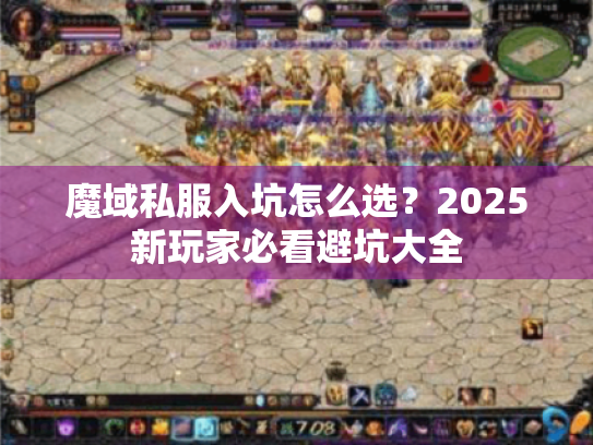 魔域私服入坑怎么选?2025新玩家必看避坑大全 魔域私服入坑怎么选?2025新玩家必看避坑大全