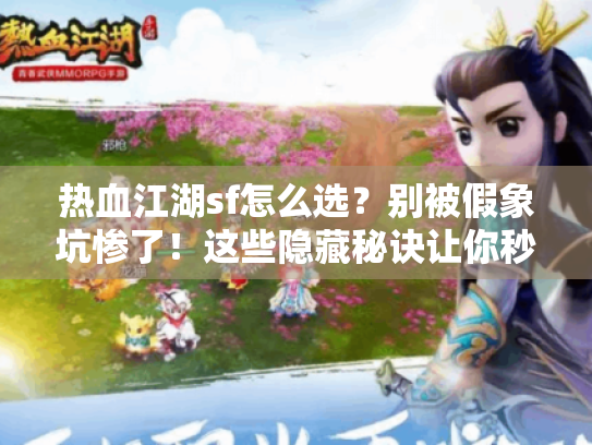 热血江湖sf怎么选?别被假象坑惨了!这些隐藏秘诀让你秒变私服达人 热血江湖sf怎么选?别被假象坑惨了!这些隐藏秘诀让你秒变私服达人