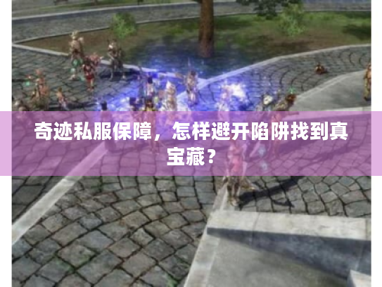 奇迹私服保障,怎样避开陷阱找到真宝藏? 奇迹私服保障,怎样避开陷阱找到真宝藏?