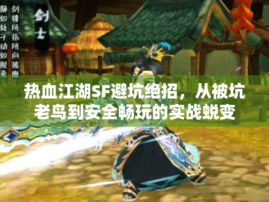 热血江湖SF避坑绝招,从被坑老鸟到安全畅玩的实战蜕变 热血江湖SF避坑绝招,从被坑老鸟到安全畅玩的实战蜕变
