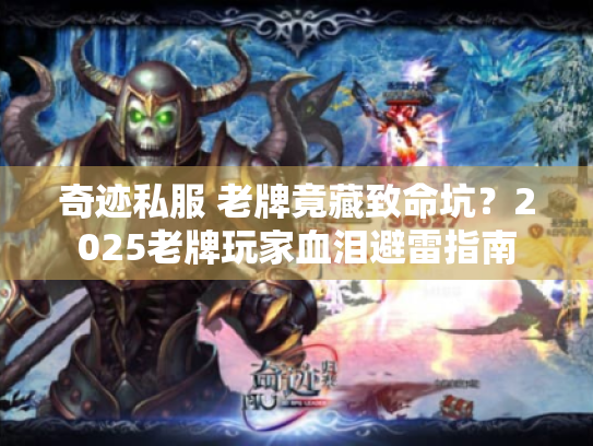 奇迹私服 老牌竟藏致命坑?2025老牌玩家血泪避雷指南 奇迹私服 老牌竟藏致命坑?2025老牌玩家血泪避雷指南