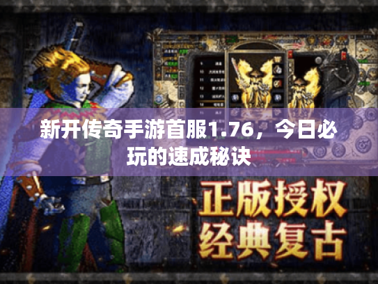 新开传奇手游首服1.76,今日必玩的速成秘诀 新开传奇手游首服1.76,今日必玩的速成秘诀