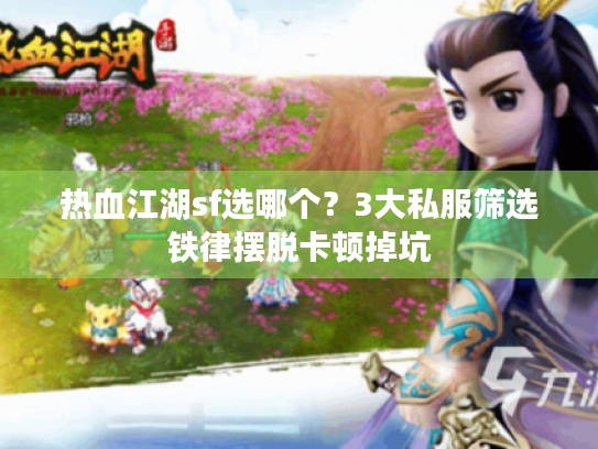热血江湖sf选哪个？3大私服筛选铁律摆脱卡顿掉坑