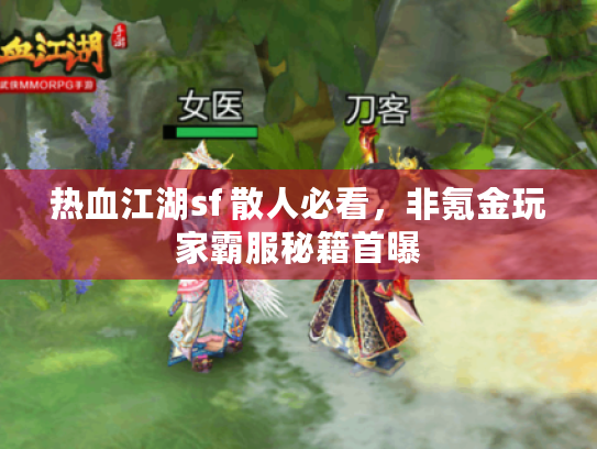 热血江湖sf 散人必看,非氪金玩家霸服秘籍首曝 热血江湖sf 散人必看,非氪金玩家霸服秘籍首曝