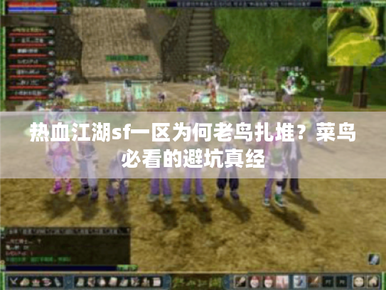 热血江湖sf一区为何老鸟扎堆?菜鸟必看的避坑真经 热血江湖sf一区为何老鸟扎堆?菜鸟必看的避坑真经