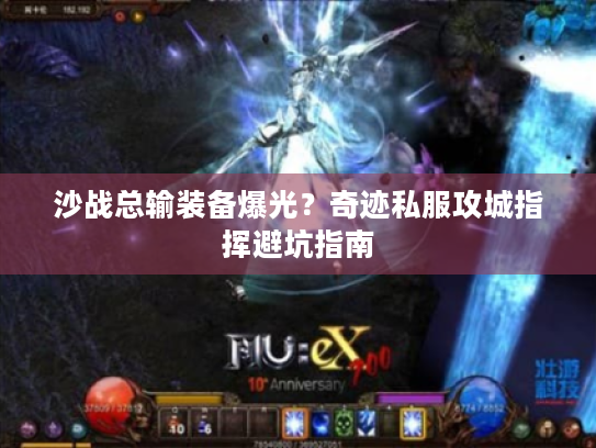 沙战总输装备爆光?奇迹私服攻城指挥避坑指南 沙战总输装备爆光?奇迹私服攻城指挥避坑指南