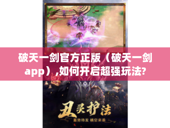 破天一剑官方正版(破天一剑app),如何开启超强玩法? 破天一剑官方正版(破天一剑app),如何开启超强玩法?
