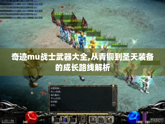 奇迹mu战士武器大全,从青铜到圣天装备的成长路线解析 奇迹mu战士武器大全,从青铜到圣天装备的成长路线解析