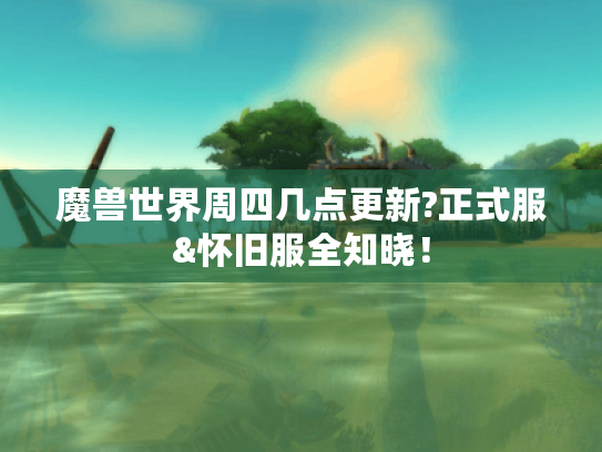 魔兽世界周四几点更新?正式服&怀旧服全知晓! 魔兽世界周四几点更新?正式服&怀旧服全知晓!