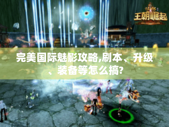 完美国际魅影攻略,刷本、升级、装备等怎么搞? 完美国际魅影攻略,刷本、升级、装备等怎么搞?