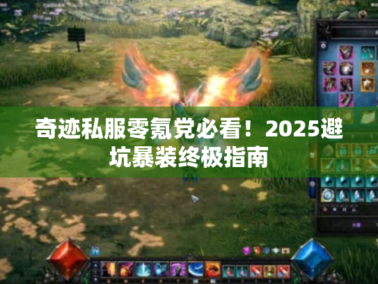 奇迹私服零氪党必看!2025避坑暴装终极指南 奇迹私服零氪党必看!2025避坑暴装终极指南