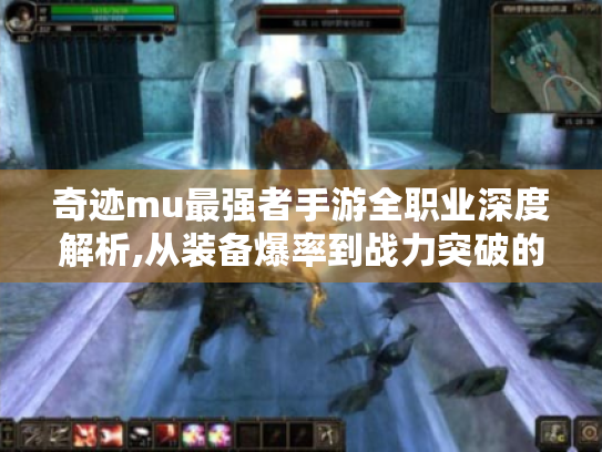 奇迹mu最强者手游全职业深度解析,从装备爆率到战力突破的进阶指南 奇迹mu最强者手游全职业深度解析,从装备爆率到战力突破的进阶指南