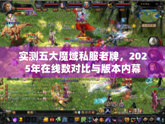 实测五大魔域私服老牌,2025年在线数对比与版本内幕 实测五大魔域私服老牌,2025年在线数对比与版本内幕