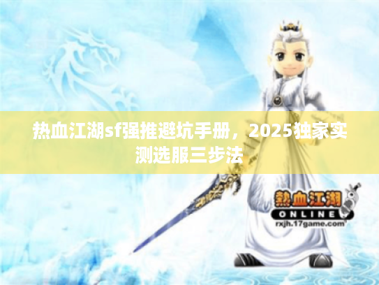 热血江湖sf强推避坑手册,2025独家实测选服三步法 热血江湖sf强推避坑手册,2025独家实测选服三步法