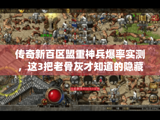 传奇新百区盟重神兵爆率实测,这3把老骨灰才知道的隐藏神兵 传奇新百区盟重神兵爆率实测,这3把老骨灰才知道的隐藏神兵