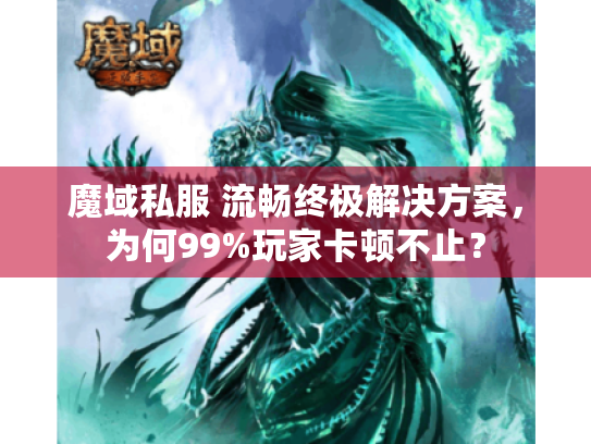 魔域私服 流畅终极解决方案,为何99%玩家卡顿不止? 魔域私服 流畅终极解决方案,为何99%玩家卡顿不止?