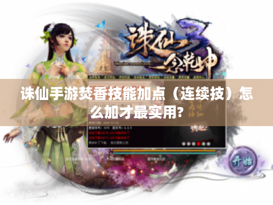 诛仙手游焚香技能加点(连续技)怎么加才最实用? 诛仙手游焚香技能加点(连续技)怎么加才最实用?