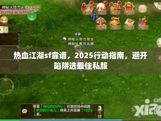 热血江湖sf靠谱,2025行动指南,避开陷阱选最佳私服 热血江湖sf靠谱,2025行动指南,避开陷阱选最佳私服