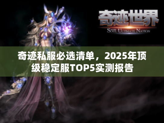 奇迹私服必选清单,2025年顶级稳定服TOP5实测报告 奇迹私服必选清单,2025年顶级稳定服TOP5实测报告
