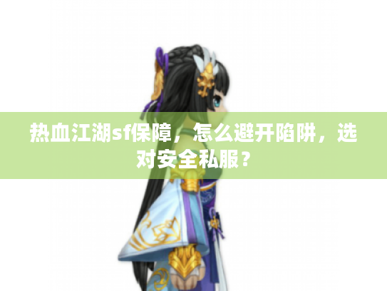 热血江湖sf保障,怎么避开陷阱,选对安全私服? 热血江湖sf保障,怎么避开陷阱,选对安全私服?