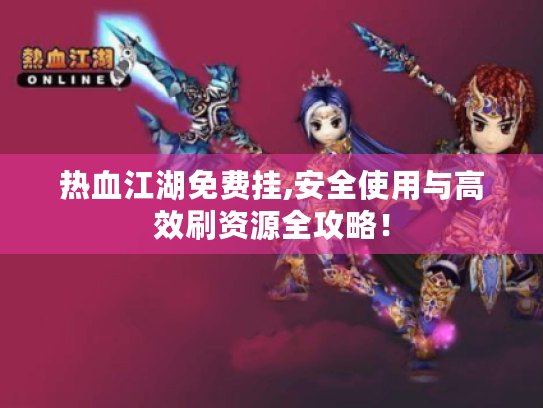 热血江湖免费挂,安全使用与高效刷资源全攻略! 热血江湖免费挂,安全使用与高效刷资源全攻略!