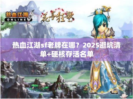 热血江湖sf老牌在哪?2025避坑清单+硬核存活名单 热血江湖sf老牌在哪?2025避坑清单+硬核存活名单