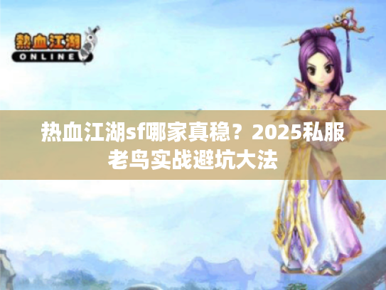 热血江湖sf哪家真稳?2025私服老鸟实战避坑大法 热血江湖sf哪家真稳?2025私服老鸟实战避坑大法