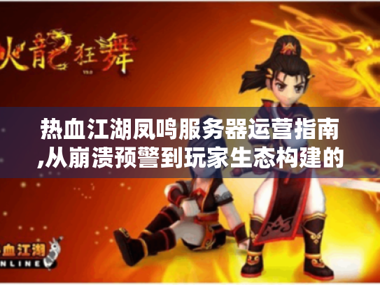 热血江湖凤鸣服务器运营指南,从崩溃预警到玩家生态构建的六维法则 热血江湖凤鸣服务器运营指南,从崩溃预警到玩家生态构建的六维法则